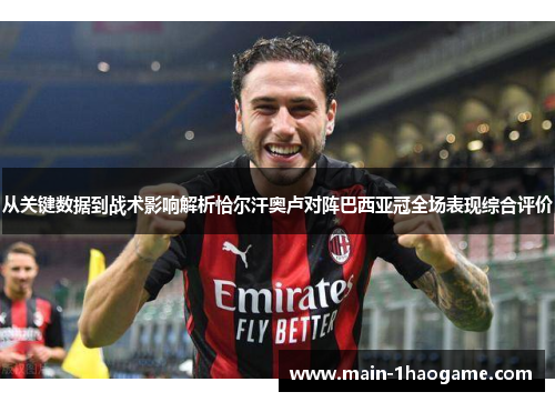 从关键数据到战术影响解析恰尔汗奥卢对阵巴西亚冠全场表现综合评价