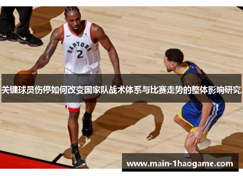 关键球员伤停如何改变国家队战术体系与比赛走势的整体影响研究 关键球员伤停如何改变国家队战术体系与比赛走势的整体影响研究