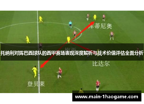 托纳利对阵巴西球队的西甲赛场表现深度解析与战术价值评估全面分析 托纳利对阵巴西球队的西甲赛场表现深度解析与战术价值评估全面分析