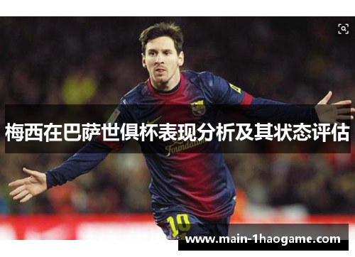 梅西在巴萨世俱杯表现分析及其状态评估 梅西在巴萨世俱杯表现分析及其状态评估