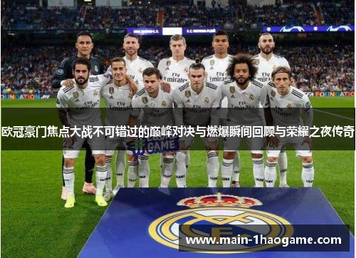 欧冠豪门焦点大战不可错过的巅峰对决与燃爆瞬间回顾与荣耀之夜传奇 欧冠豪门焦点大战不可错过的巅峰对决与燃爆瞬间回顾与荣耀之夜传奇