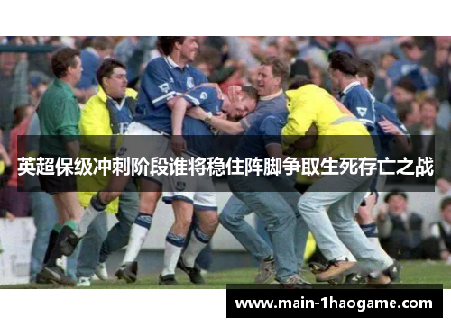 英超保级冲刺阶段谁将稳住阵脚争取生死存亡之战 英超保级冲刺阶段谁将稳住阵脚争取生死存亡之战