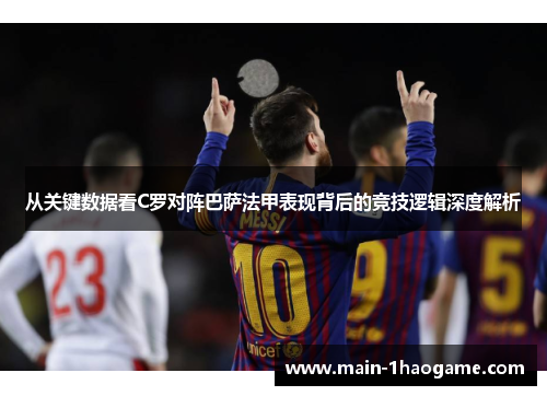 从关键数据看C罗对阵巴萨法甲表现背后的竞技逻辑深度解析 从关键数据看C罗对阵巴萨法甲表现背后的竞技逻辑深度解析