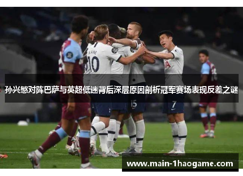 孙兴慜对阵巴萨与英超低迷背后深层原因剖析冠军赛场表现反差之谜