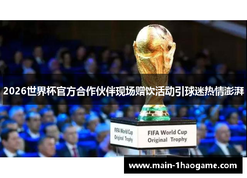 2026世界杯官方合作伙伴现场赠饮活动引球迷热情澎湃 2026世界杯官方合作伙伴现场赠饮活动引球迷热情澎湃