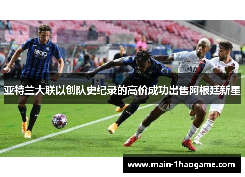 亚特兰大联以创队史纪录的高价成功出售阿根廷新星 亚特兰大联以创队史纪录的高价成功出售阿根廷新星