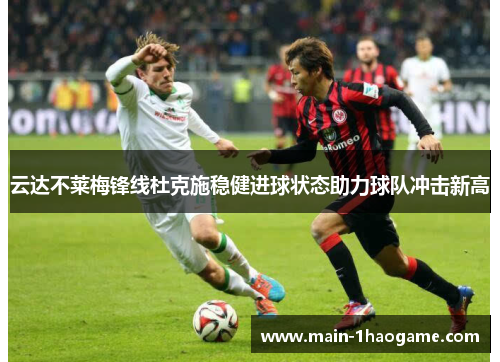 云达不莱梅锋线杜克施稳健进球状态助力球队冲击新高 云达不莱梅锋线杜克施稳健进球状态助力球队冲击新高
