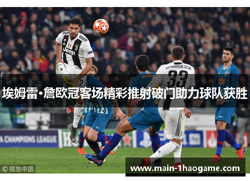 埃姆雷·詹欧冠客场精彩推射破门助力球队获胜 埃姆雷·詹欧冠客场精彩推射破门助力球队获胜