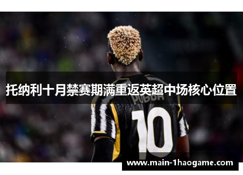 托纳利十月禁赛期满重返英超中场核心位置