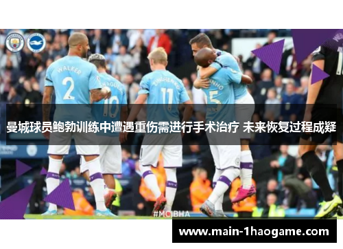 曼城球员鲍勃训练中遭遇重伤需进行手术治疗 未来恢复过程成疑