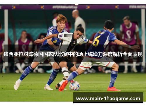 穆西亚拉对阵德国国家队比赛中的场上统治力深度解析全面表现