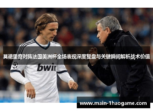 莫德里奇对阵法国美洲杯全场表现深度复盘与关键瞬间解析战术价值