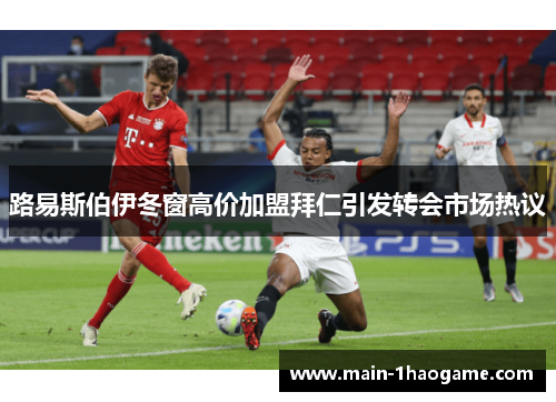 路易斯伯伊冬窗高价加盟拜仁引发转会市场热议