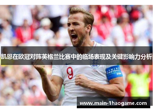 凯恩在欧冠对阵英格兰比赛中的临场表现及关键影响力分析